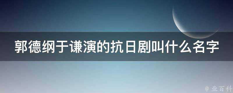 郭德綱于謙演的抗日劇叫什麼名字