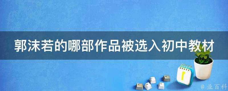 郭沫若的哪部作品被選入初中教材