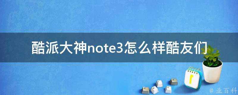 酷派大神note3怎麼樣酷友們