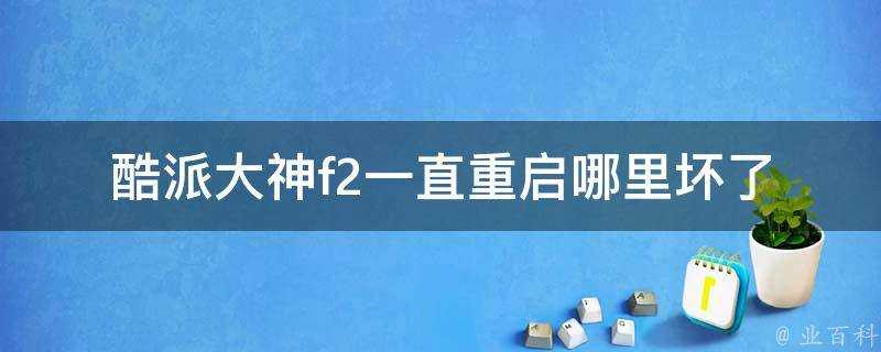 酷派大神f2一直重啟哪裡壞了