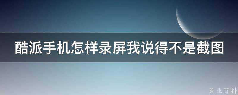 酷派手機怎樣錄屏我說得不是截圖