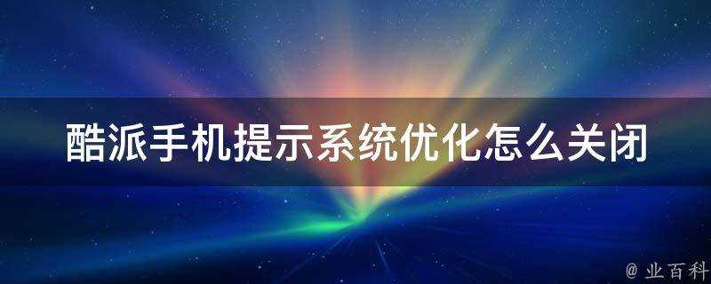 酷派手機提示系統最佳化怎麼關閉