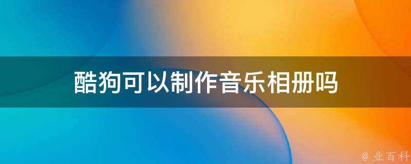 酷狗可以製作音樂相簿嗎