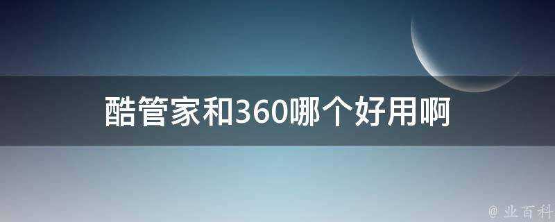 酷管家和360哪個好用啊