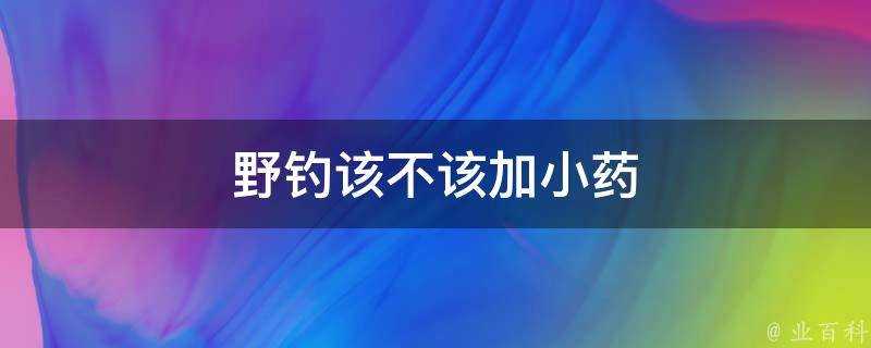 野釣該不該加小藥