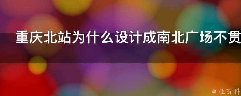 重慶北站為什麼設計成南北廣場不貫通的建築