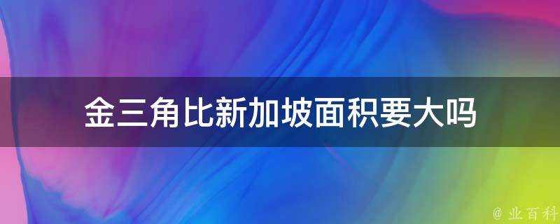 金三角比新加坡面積要大嗎