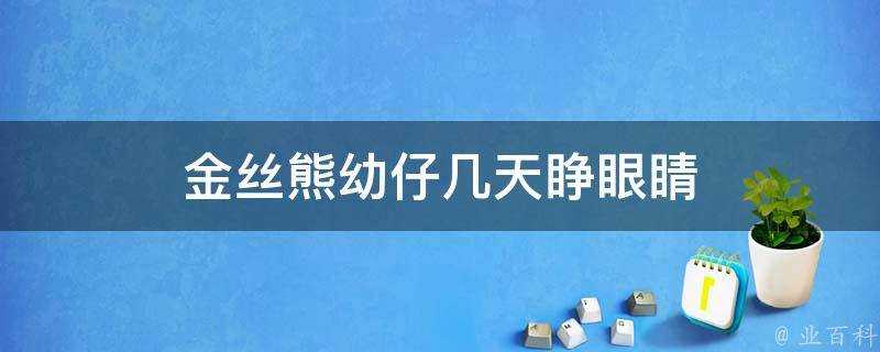 金絲熊幼仔幾天睜眼睛