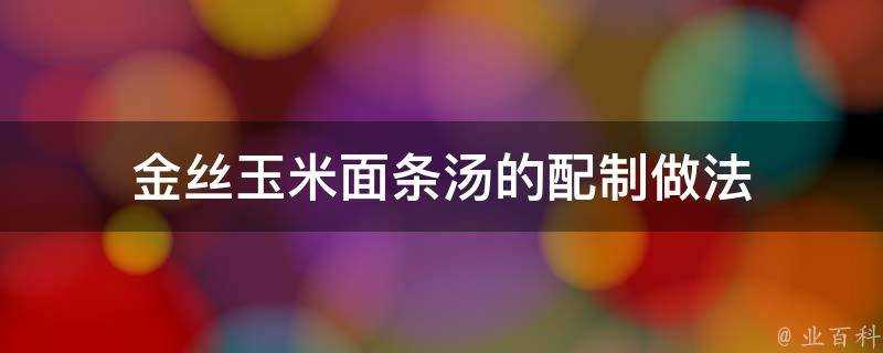 金絲玉米麵條湯的配製做法