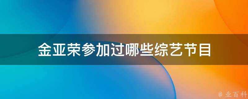 金亞榮參加過哪些綜藝節目