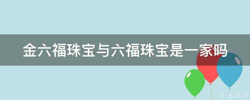 金六福珠寶與六福珠寶是一家嗎