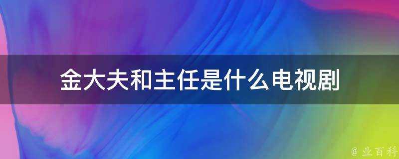 金大夫和主任是什麼電視劇