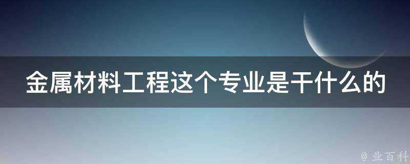 金屬材料工程這個專業是幹什麼的