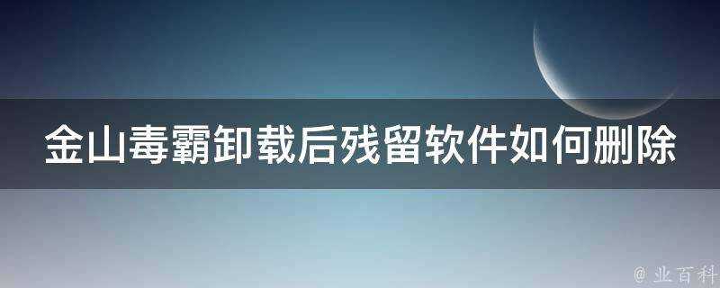 金山毒霸解除安裝後殘留軟體如何刪除