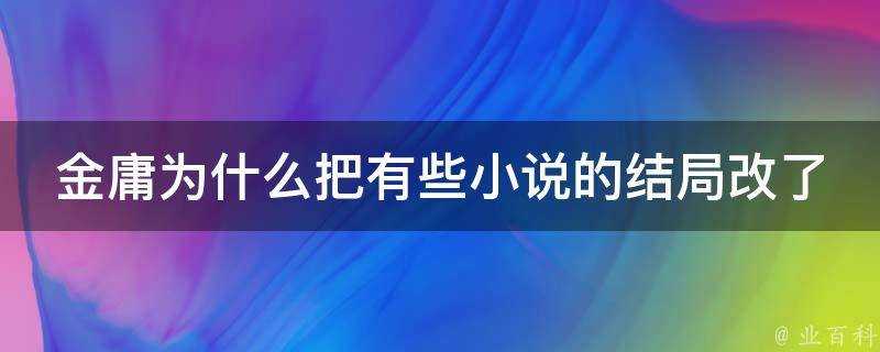 金庸為什麼把有些小說的結局改了