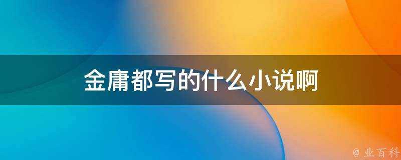 金庸都寫的什麼小說啊