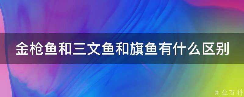 金槍魚和三文魚和旗魚有什麼區別