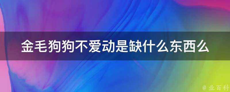 金毛狗狗不愛動是缺什麼東西麼