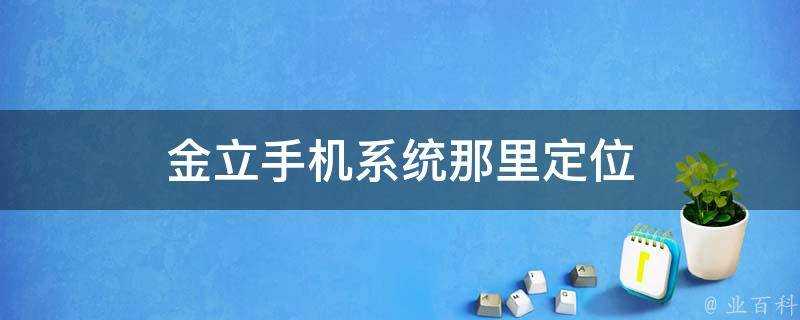 金立手機系統那裡定位