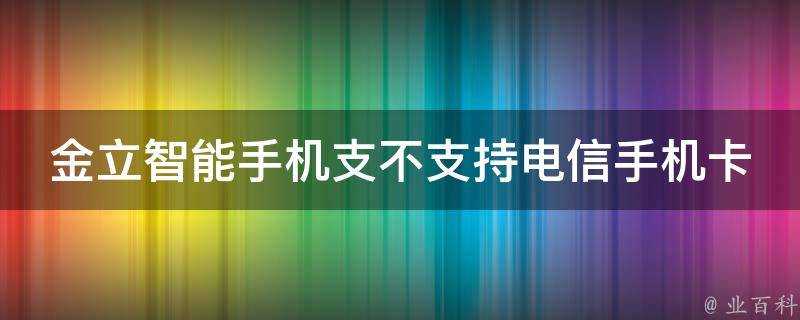 金立智慧手機支不支援電信手機卡