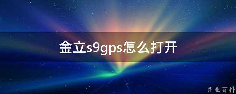 金立s9gps怎麼開啟