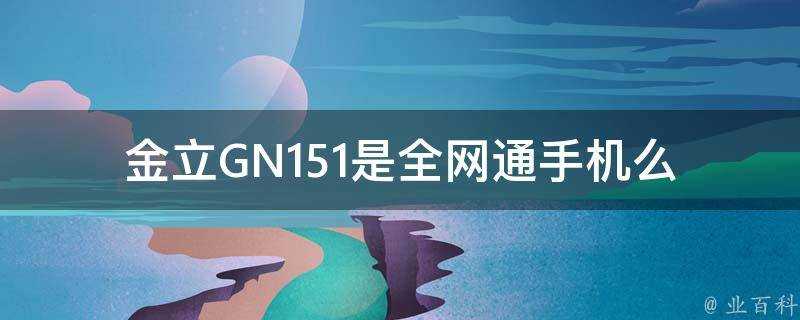 金立GN151是全網通手機麼