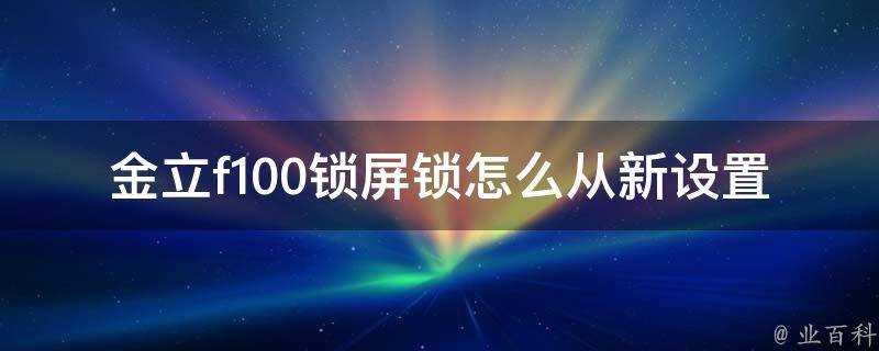 金立f100鎖屏鎖怎麼從新設定