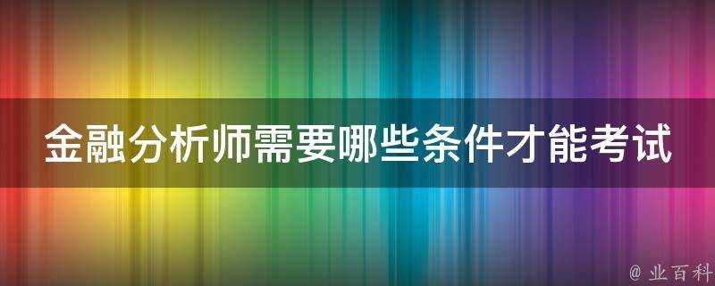 金融分析師需要哪些條件才能考試