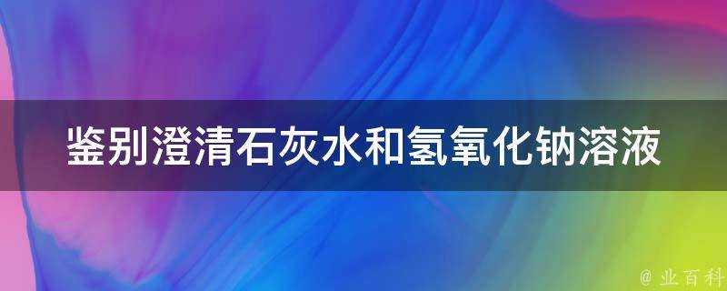 鑑別澄清石灰水和氫氧化鈉溶液