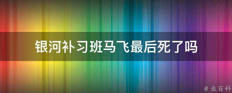 銀河補習班馬飛最後死了嗎