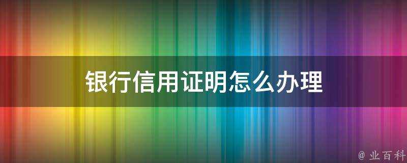 銀行信用證明怎麼辦理