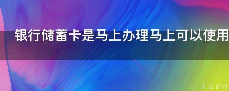 銀行儲蓄卡是馬上辦理馬上可以使用嗎