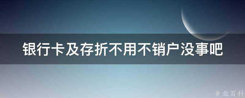 銀行卡及存摺不用不銷戶沒事吧