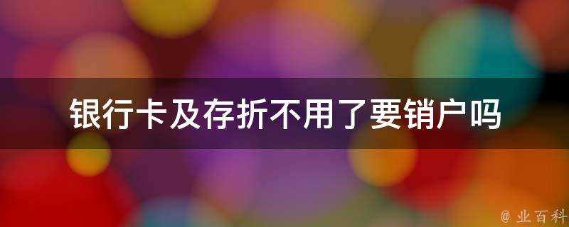 銀行卡及存摺不用了要銷戶嗎