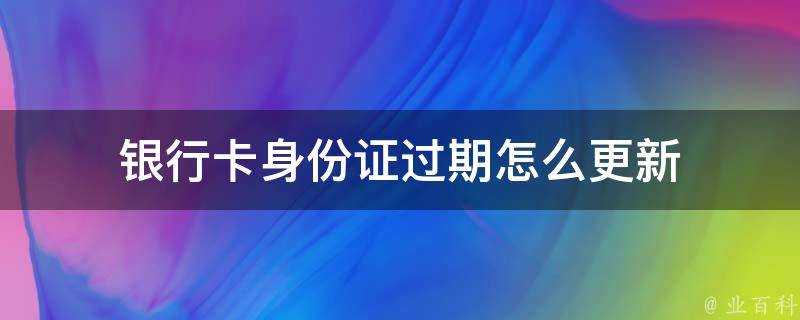 銀行卡身份證過期怎麼更新