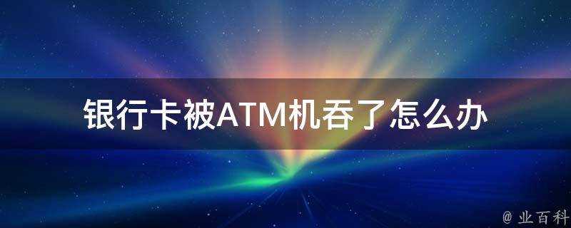 銀行卡被ATM機吞了怎麼辦