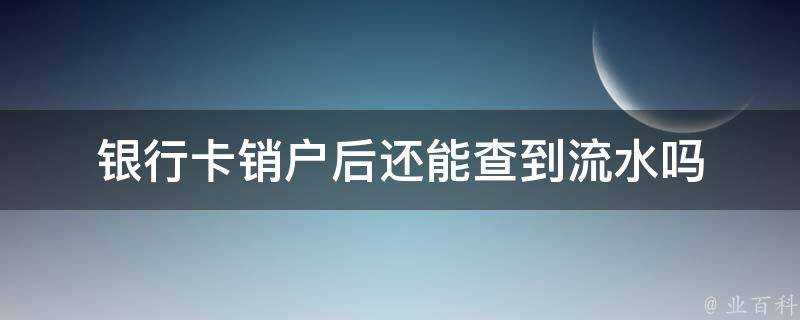 銀行卡銷戶後還能查到流水嗎