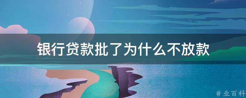 銀行貸款批了為什麼不放款