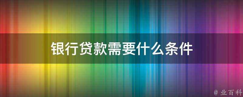 銀行貸款需要什麼條件