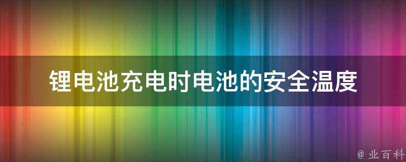 鋰電池充電時電池的安全溫度