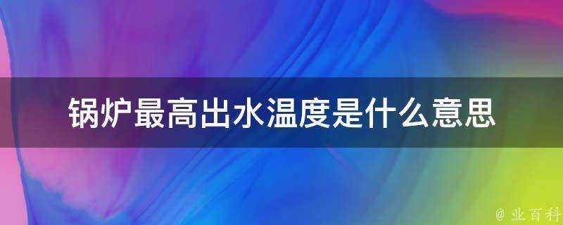 鍋爐最高出水溫度是什麼意思