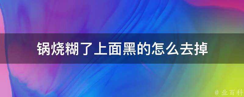 鍋燒糊了上面黑的怎麼去掉