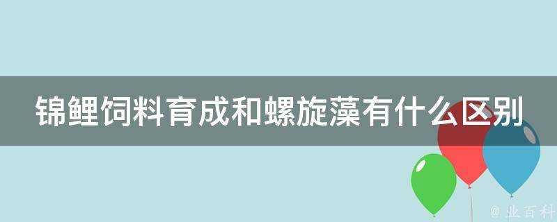 錦鯉飼料育成和螺旋藻有什麼區別