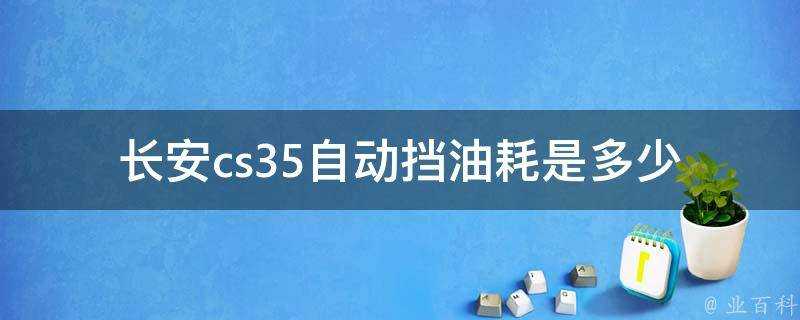 長安cs35自動擋油耗是多少