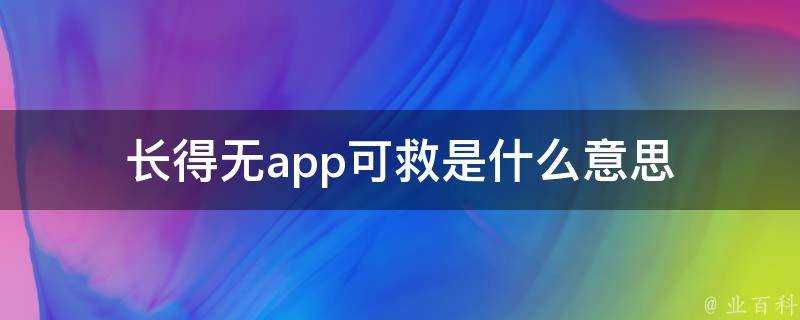 長得無app可救是什麼意思