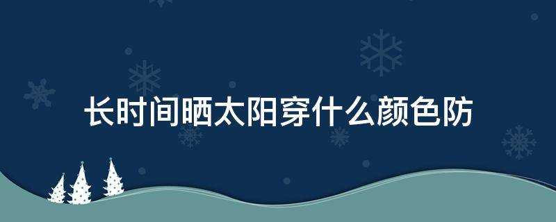 長時間曬太陽穿什麼顏色防