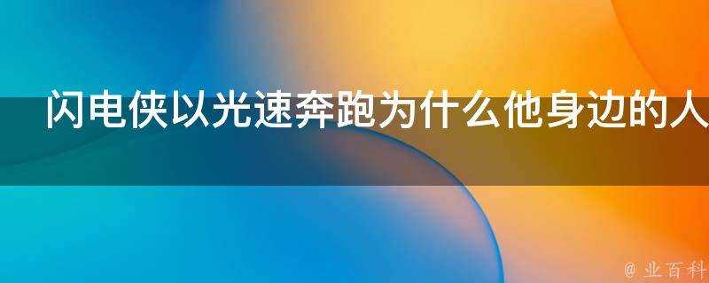 閃電俠以光速奔跑為什麼他身邊的人並沒有變老