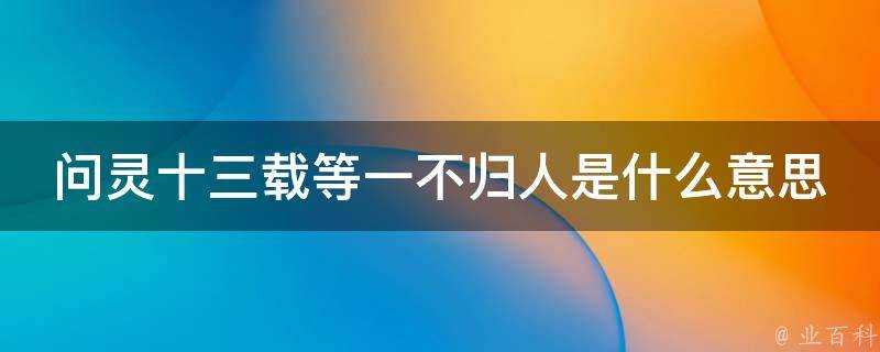 問靈十三載等一不歸人是什麼意思