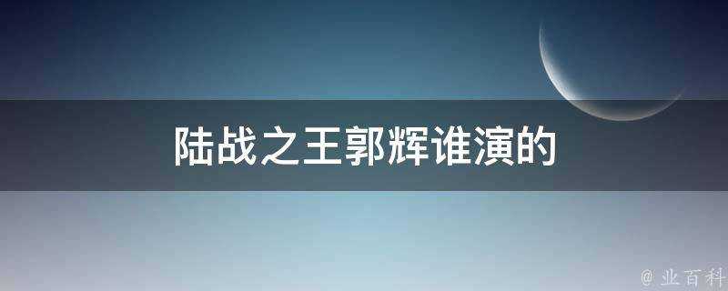 陸戰之王郭輝誰演的