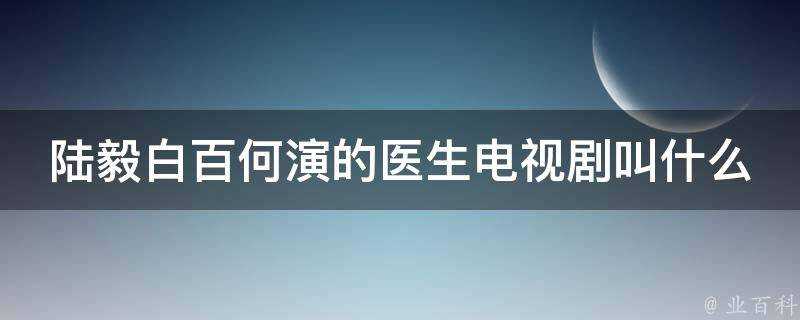 陸毅白百何演的醫生電視劇叫什麼